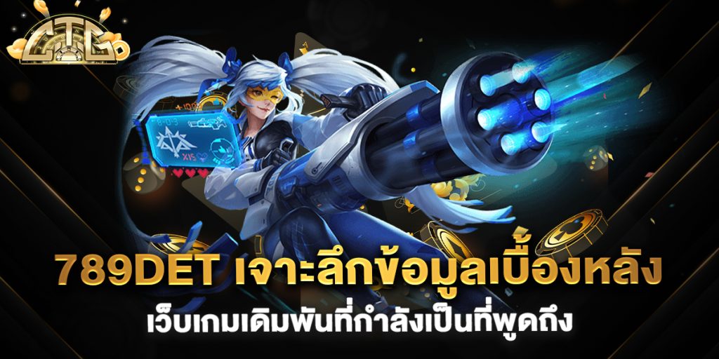 789det-เจาะลึกข้อมูลเบื้องหลังเว็บเกมเดิมพันที่กำลังเป็นที่พูดถึง